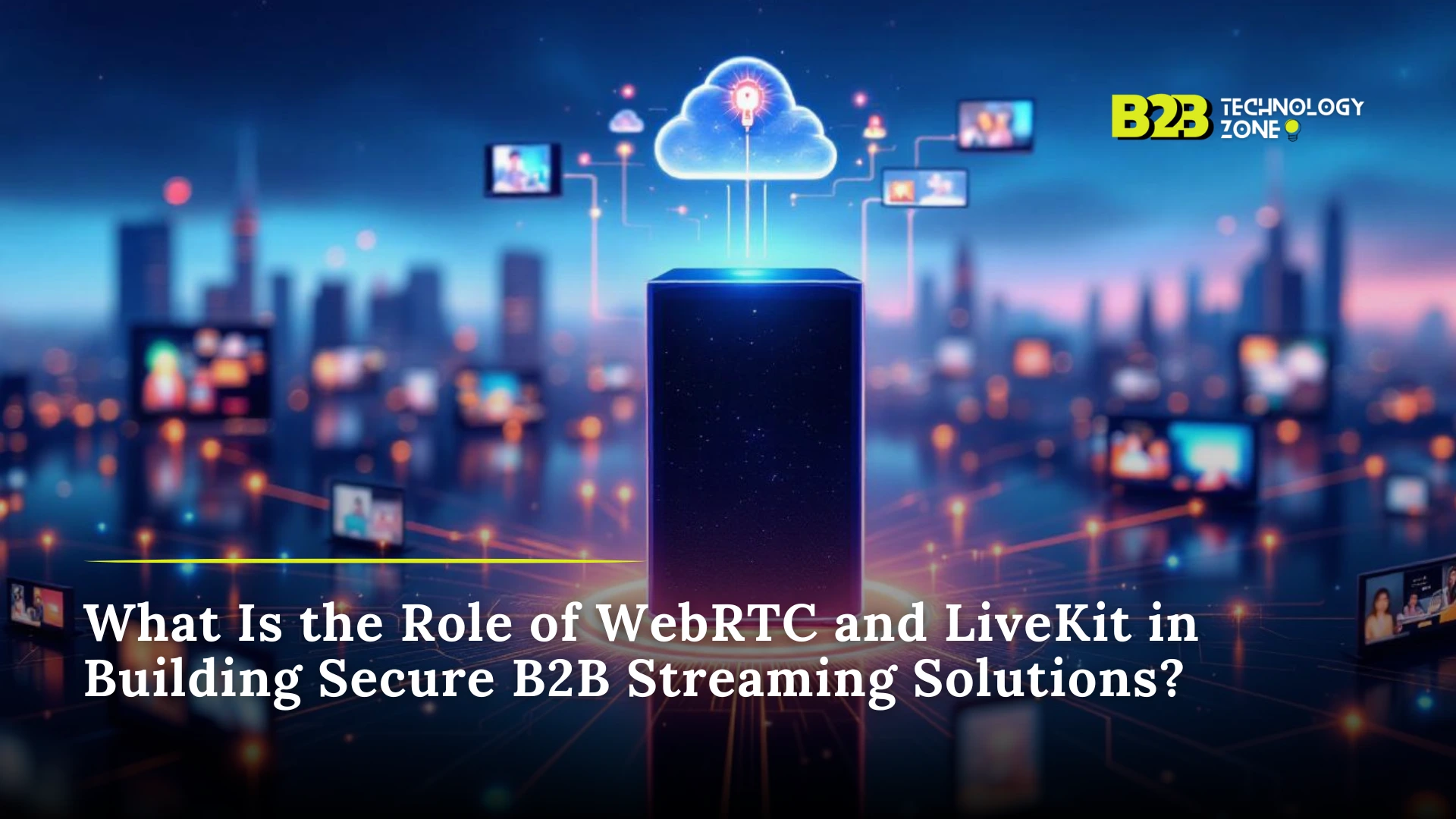 Role of WebRTC and LiveKit in Building Secure B2B Streaming Solutions